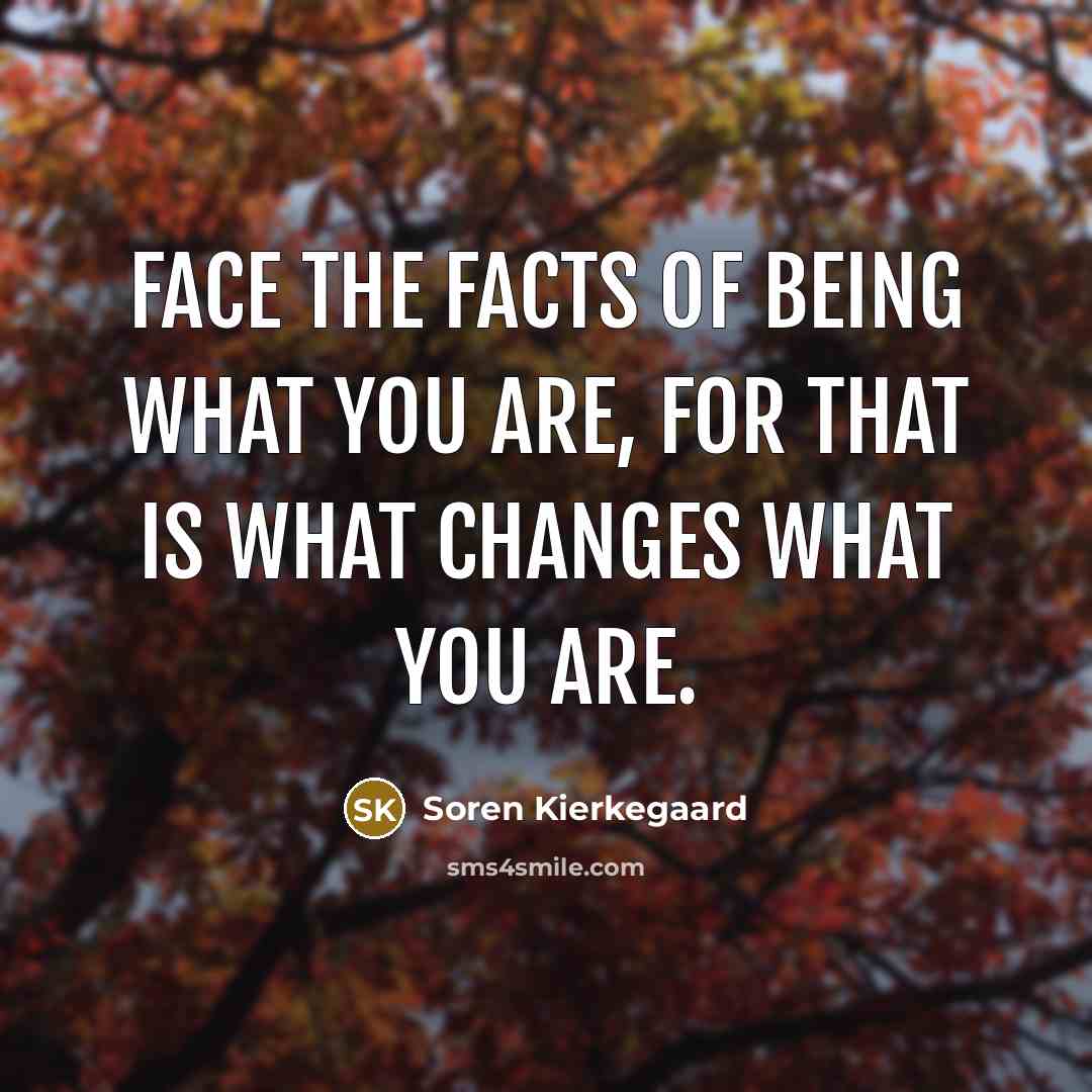 “Face the facts of being what you are, for that…” quote by Soren Kierkegaard