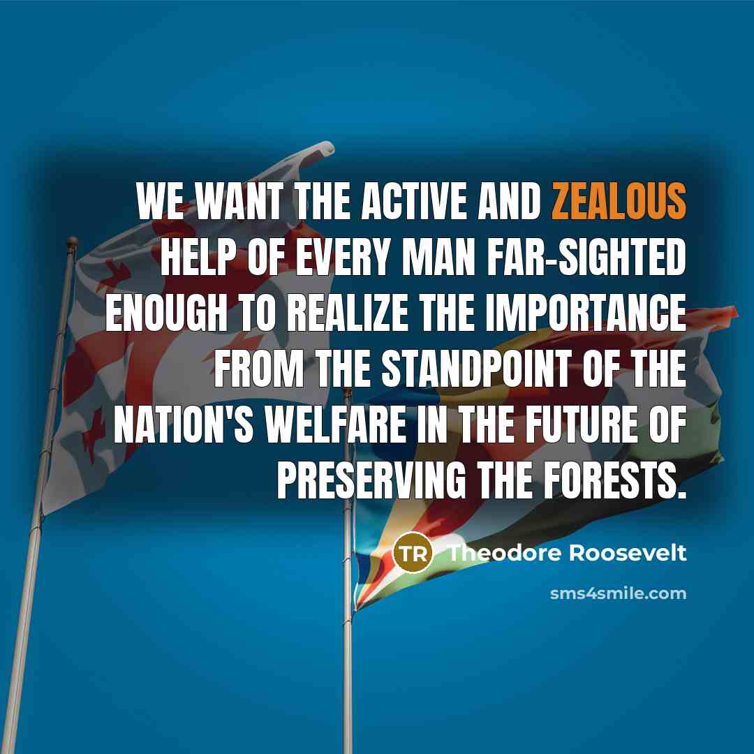 “We want the active and zealous help of every man…” quote by Theodore Roosevelt