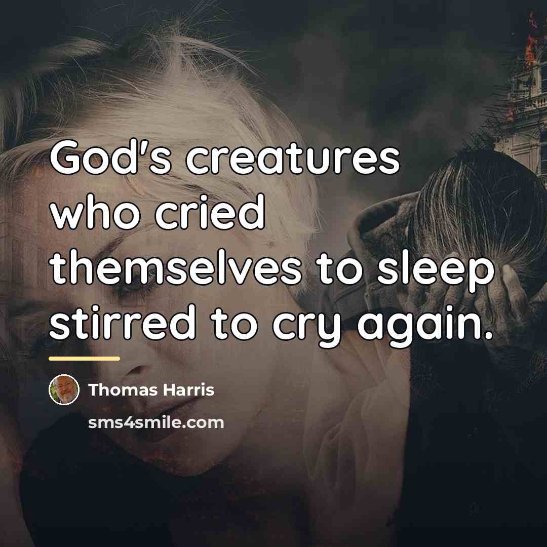 “God's creatures who cried themselves to sleep stirred to cry…” quote by Thomas Harris