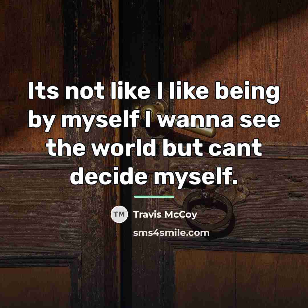 “Its not like I like being by myself I wanna…” quote by Travis McCoy