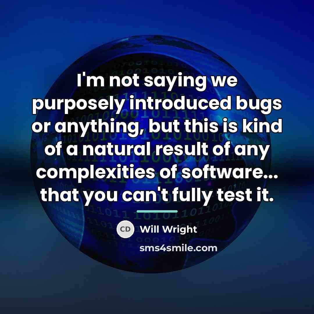 “I'm not saying we purposely introduced bugs or anything, but…” quote by Will Wright