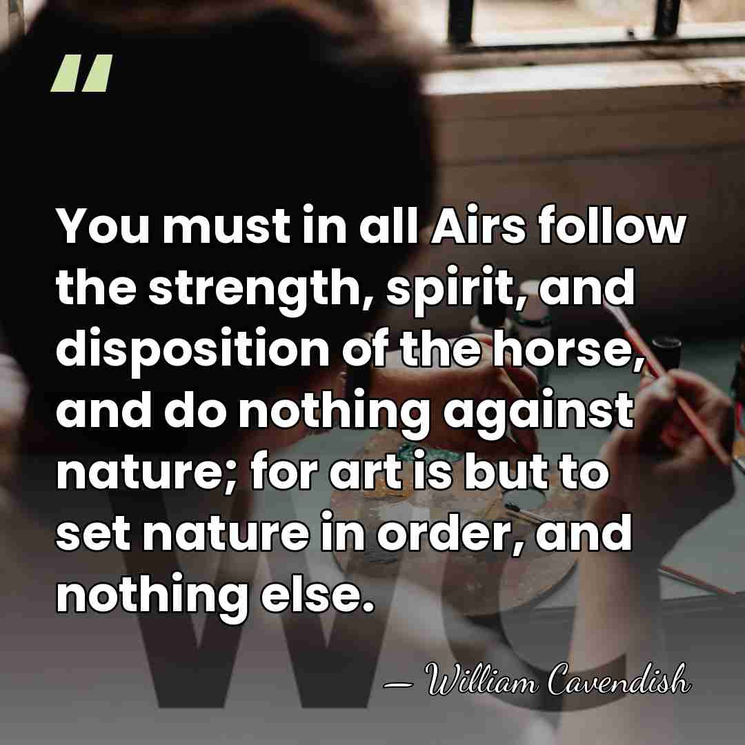You must in all Airs follow the strength, spirit, and disposition of&hellip; - William Cavendish