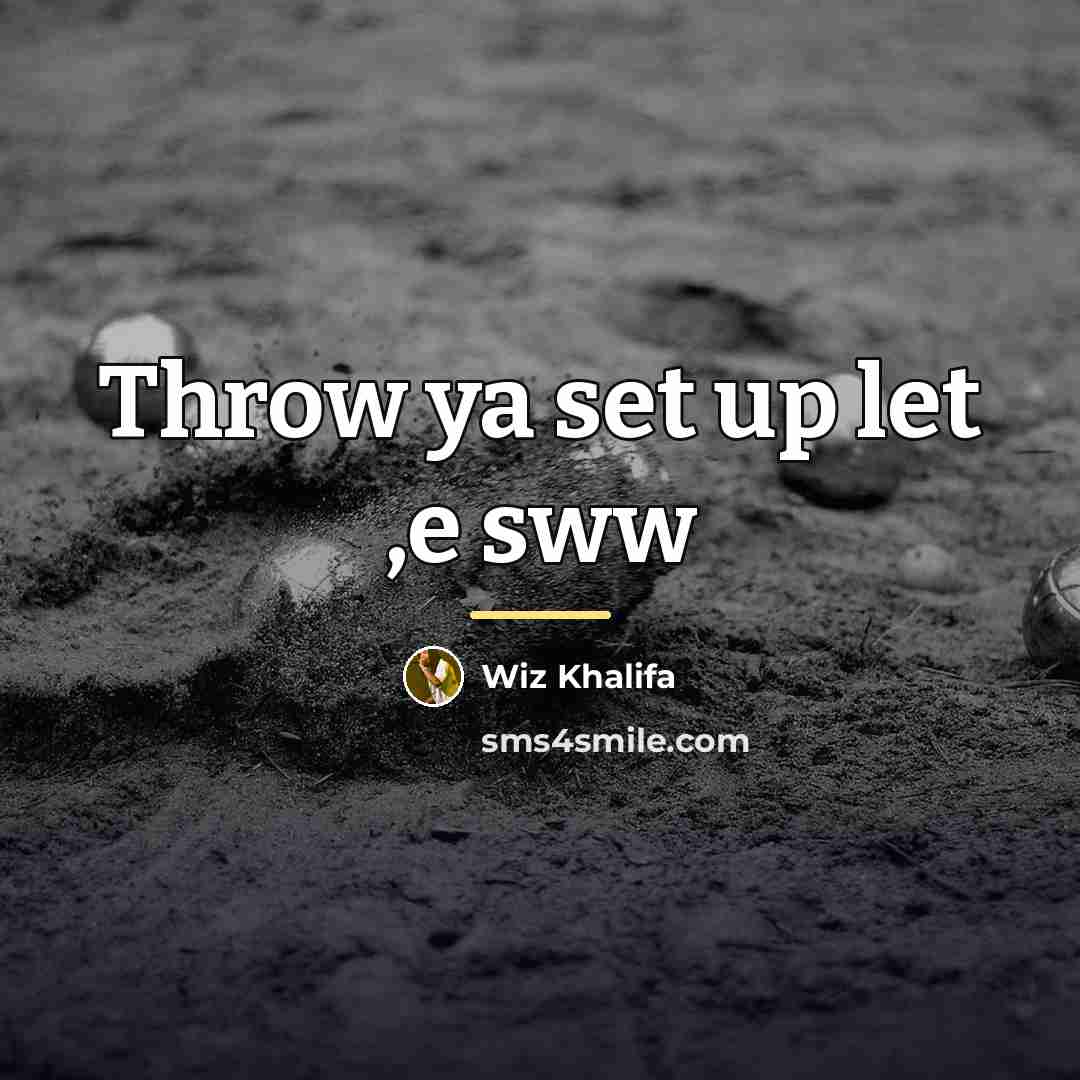 “Throw ya set up let ,e sww…” quote by Wiz Khalifa