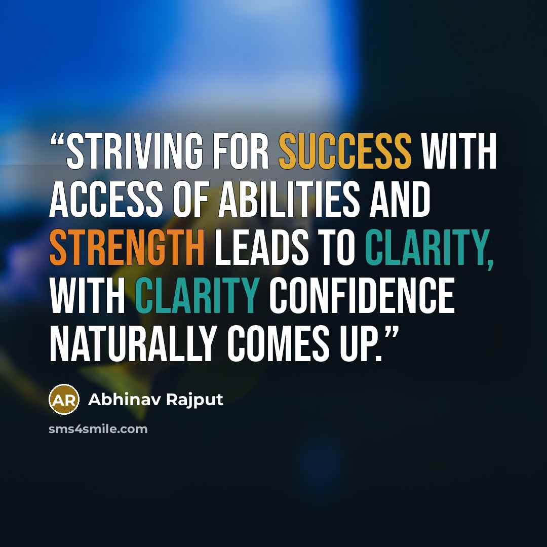 “Striving for success with access of abilities and strength leads to clarity, with clarity confidence naturally comes up.” quote by Abhinav Rajput