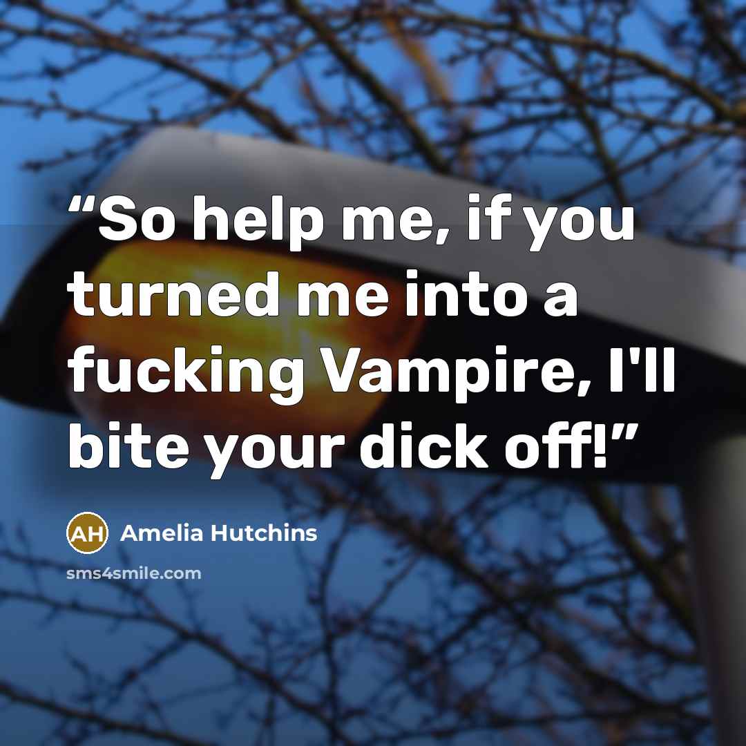 “So help me, if you turned me into a fucking Vampire, I'll bite your dick off!” quote by Amelia Hutchins