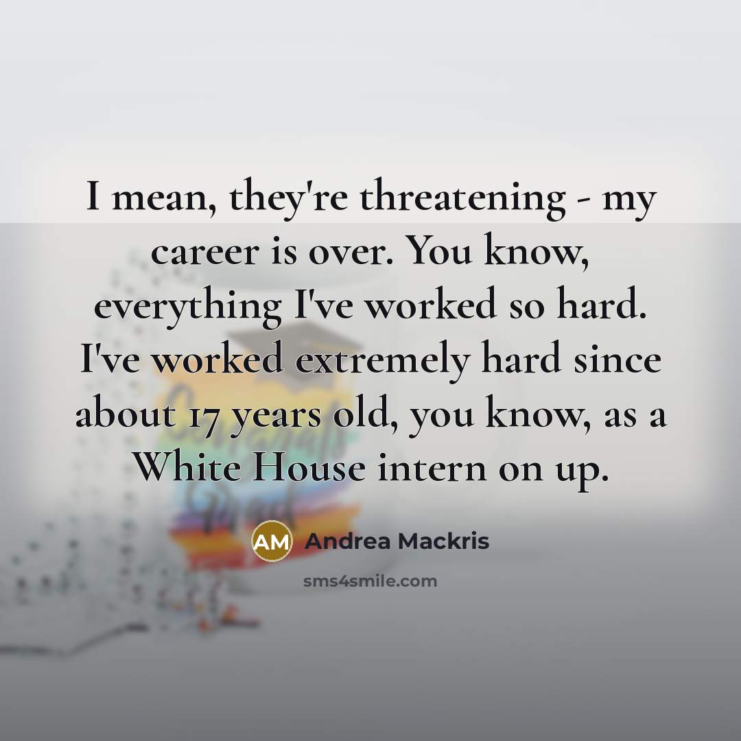 “I mean, they're threatening - my career is over. You…” quote by Andrea Mackris