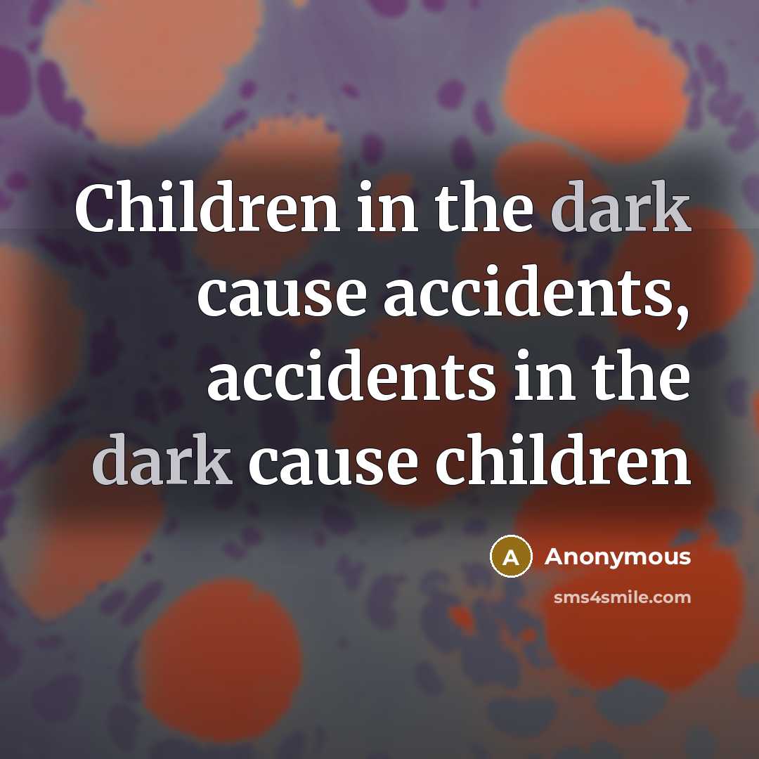“Children in the dark cause accidents, accidents in the dark…” quote by Anonymous