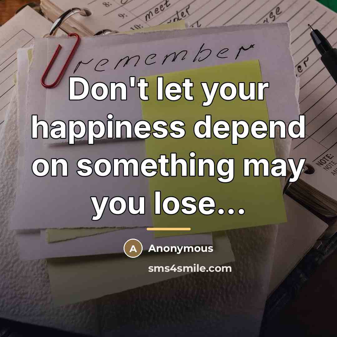 “Don't let your happiness depend on something may you lose...…” quote by Anonymous