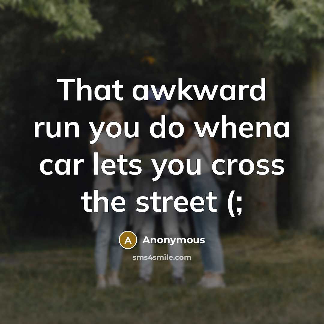 “That awkward run you do whena car lets you cross…” quote by Anonymous