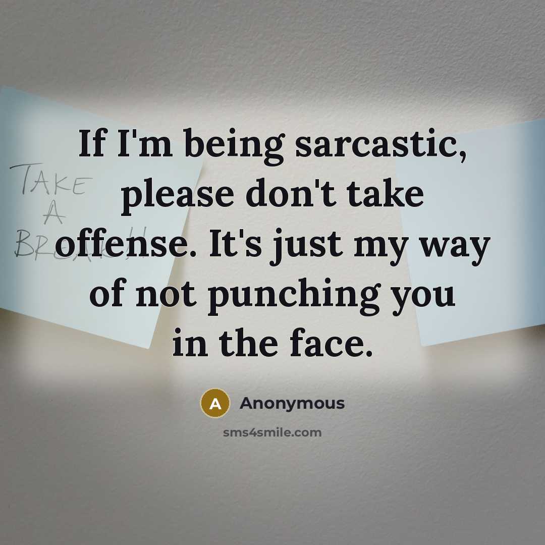 “If I'm being sarcastic, please don't take offense. It's just my way of not punching you in the face.” quote by Anonymous