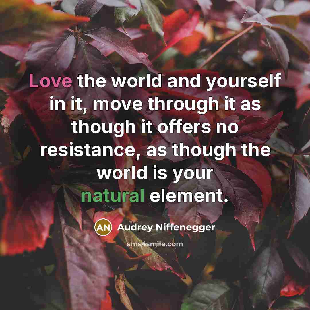 “Love the world and yourself in it, move through it…” quote by Audrey Niffenegger
