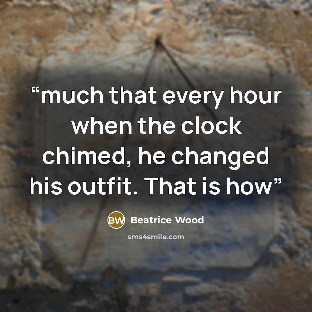 “much that every hour when the clock chimed, he changed his outfit. That is how” quote by Beatrice Wood