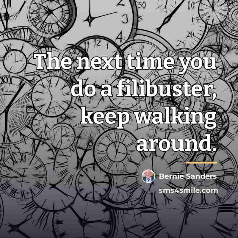 “The next time you do a filibuster, keep walking around.…” quote by Bernie Sanders
