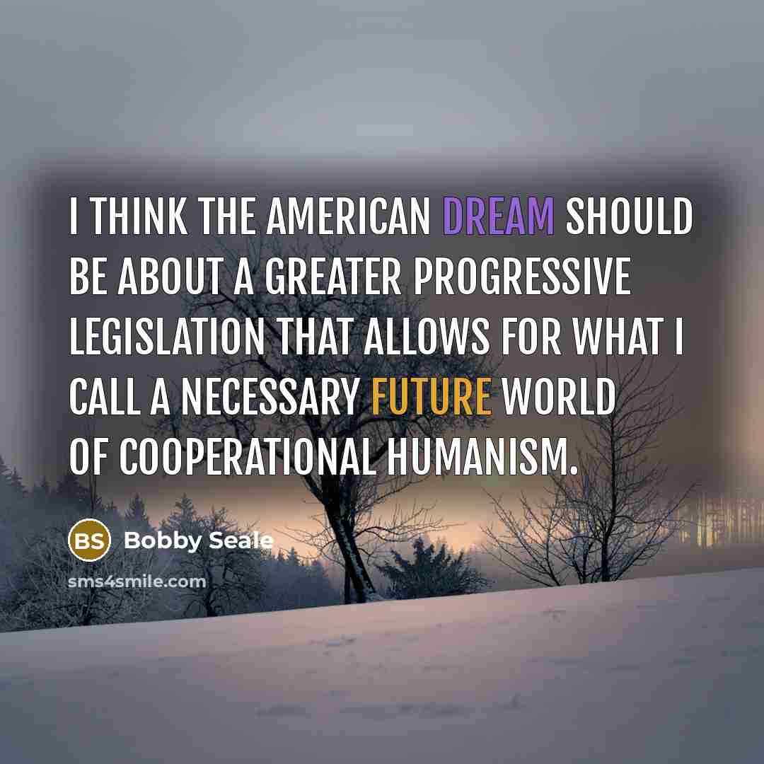 “I think the American Dream should be about a greater…” quote by Bobby Seale