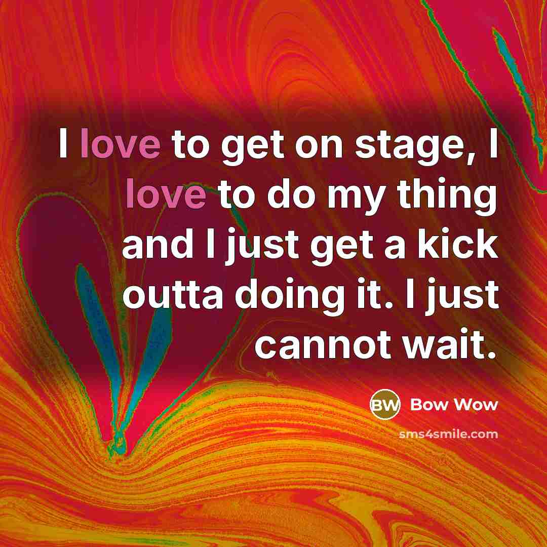 “I love to get on stage, I love to do my thing and I just get a kick outta doing it. I just cannot wait.” quote by Bow Wow