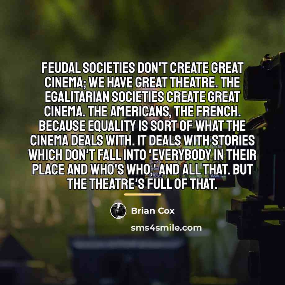 “Feudal societies don't create great cinema; we have great theatre.…” quote by Brian Cox