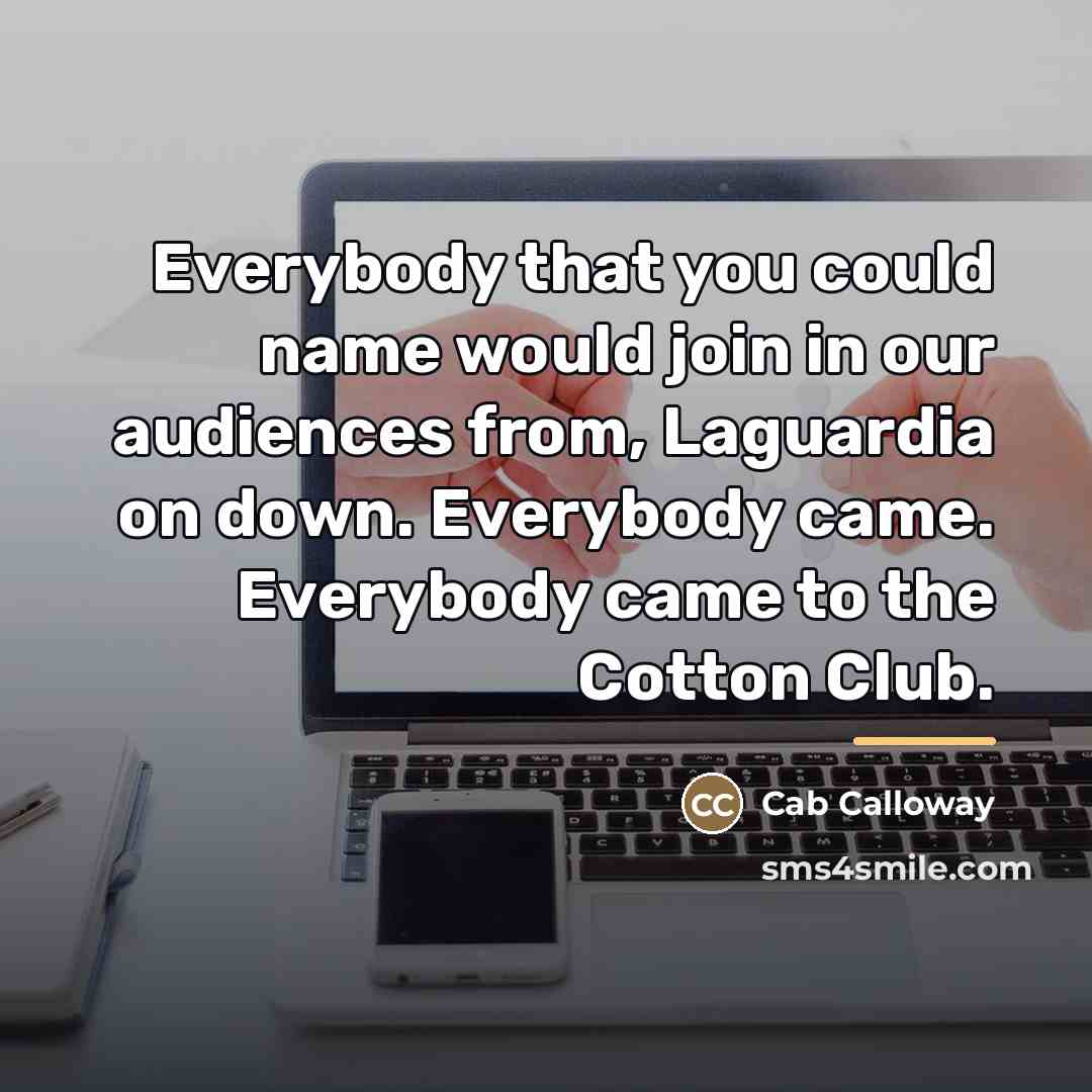 “Everybody that you could name would join in our audiences…” quote by Cab Calloway