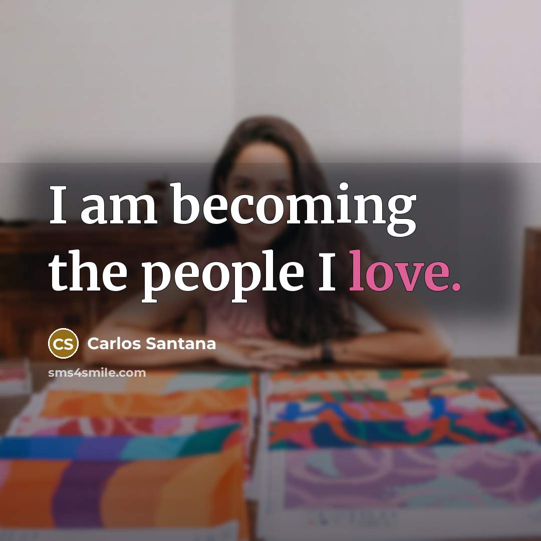 “I am becoming the people I love.…” quote by Carlos Santana