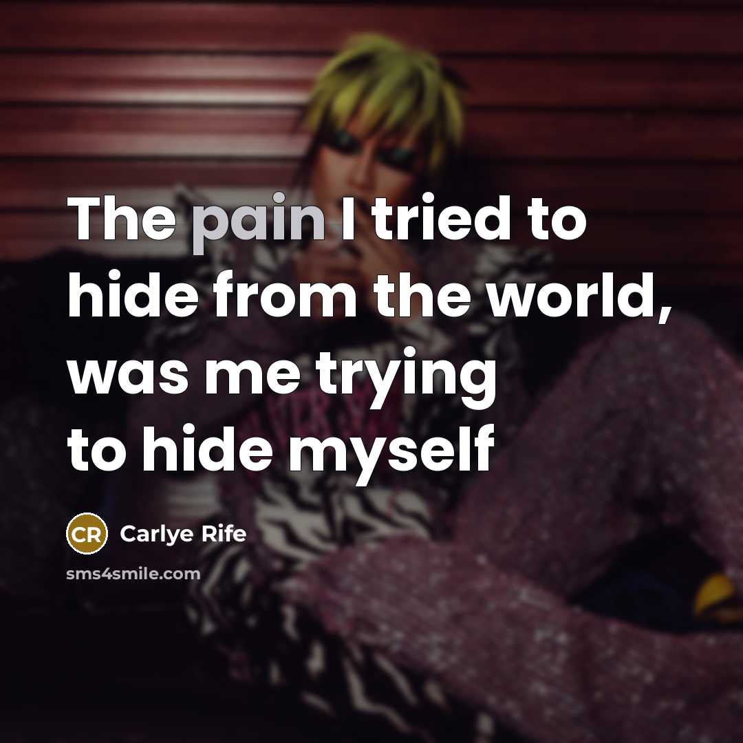 “The pain I tried to hide from the world, was…” quote by Carlye Rife
