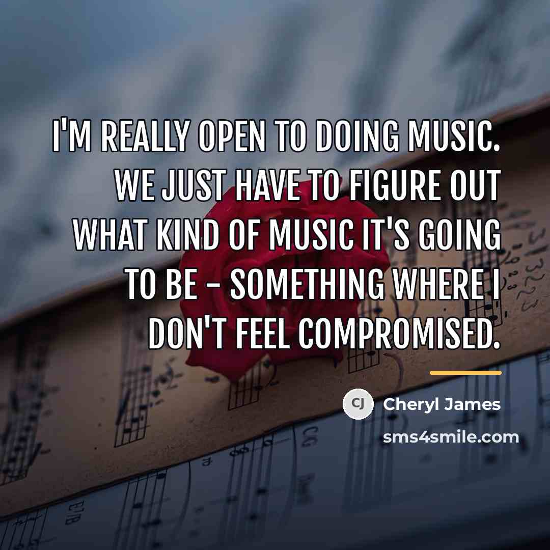 “I'm really open to doing music. We just have to…” quote by Cheryl James