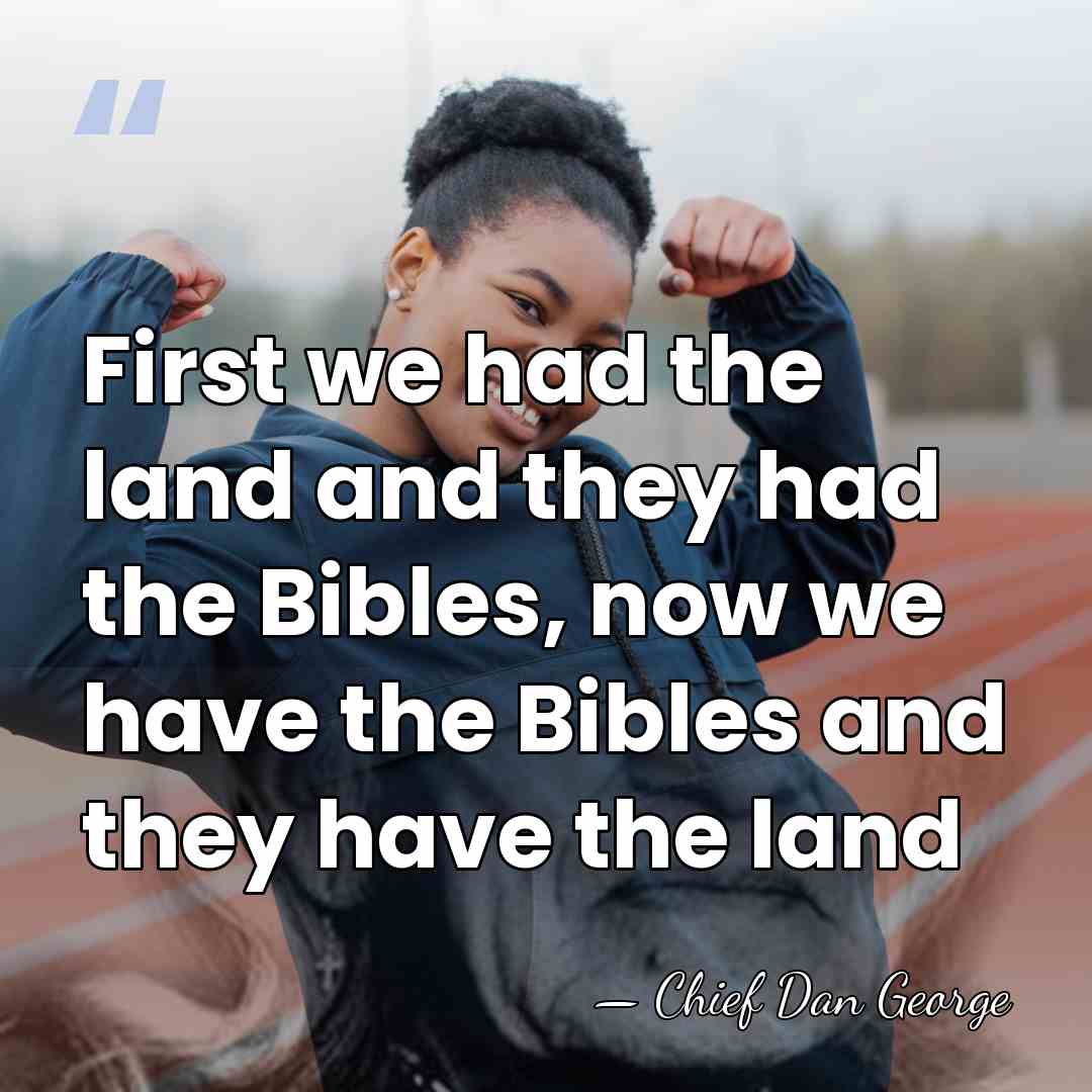 First we had the land and they had the Bibles, now we&hellip; - Chief Dan George