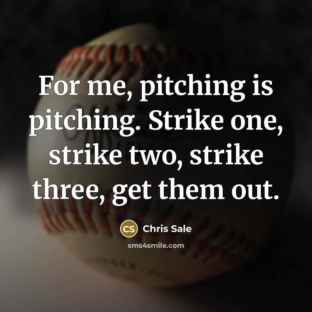 “For me, pitching is pitching. Strike one, strike two, strike three, get them out.” quote by Chris Sale