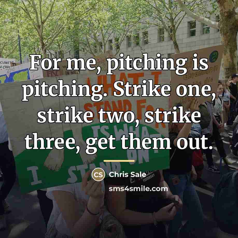 “For me, pitching is pitching. Strike one, strike two, strike…” quote by Chris Sale