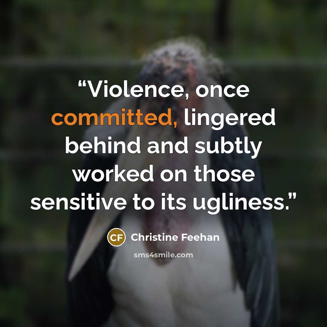 “Violence, once committed, lingered behind and subtly worked on those sensitive to its ugliness.” quote by Christine Feehan