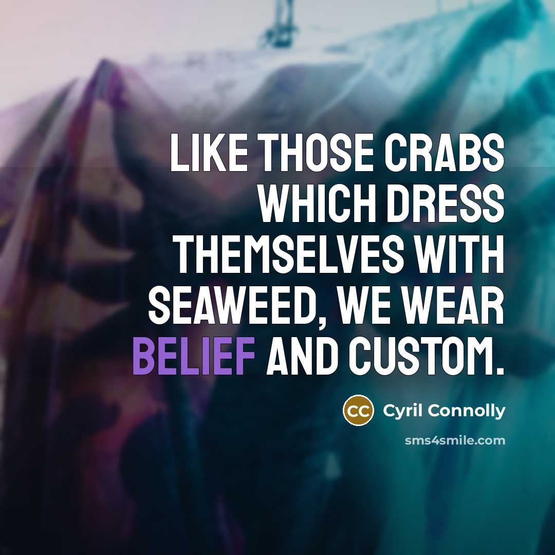“Like those crabs which dress themselves with seaweed, we wear…” quote by Cyril Connolly