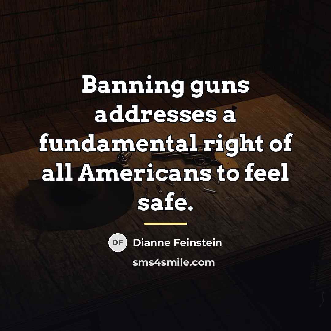 “Banning guns addresses a fundamental right of all Americans to…” quote by Dianne Feinstein