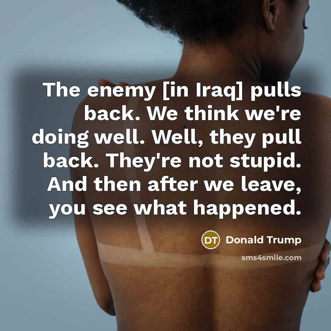 “The enemy [in Iraq] pulls back. We think we're doing…” quote by Donald Trump