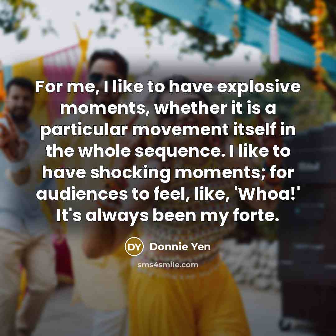 “For me, I like to have explosive moments, whether it…” quote by Donnie Yen