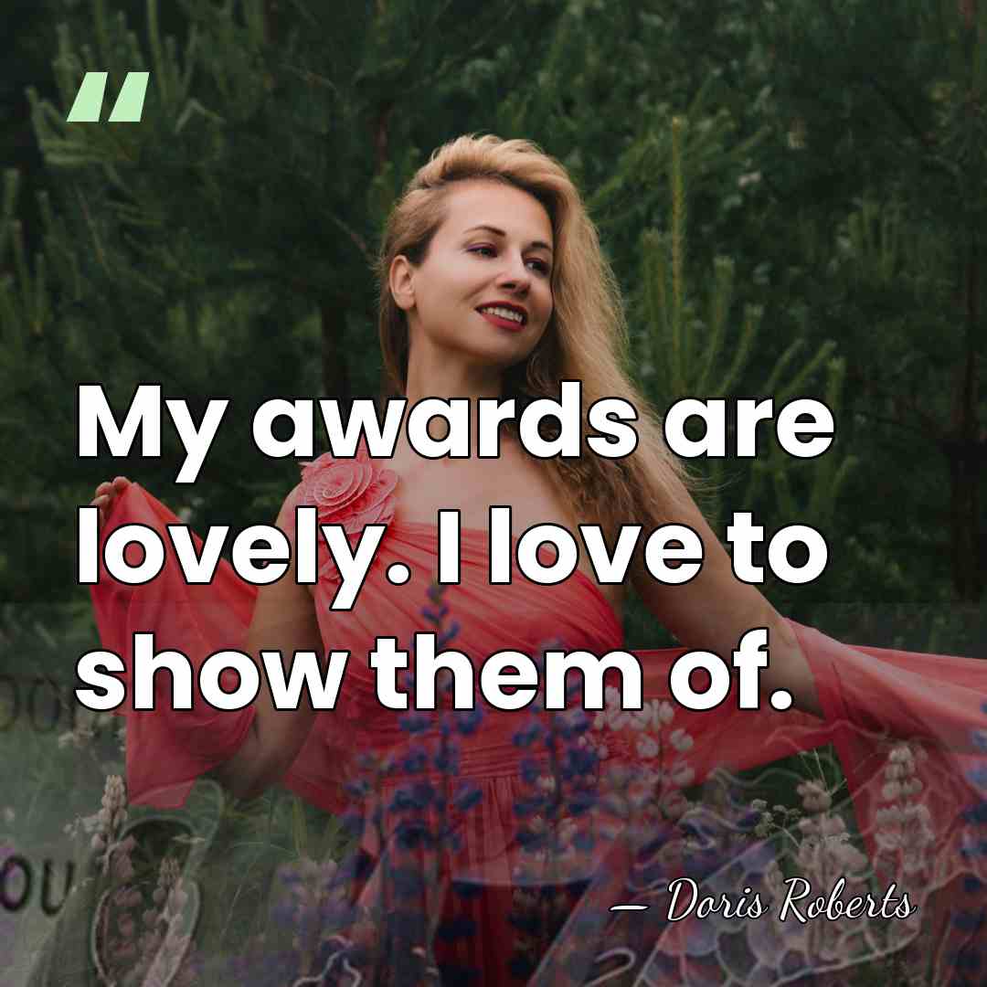 My awards are lovely. I love to show them of. - Doris Roberts