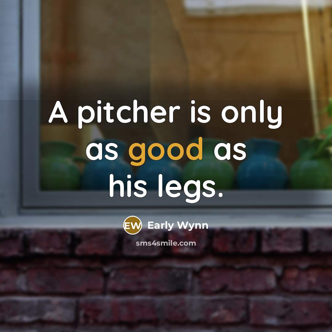 “A pitcher is only as good as his legs.…” quote by Early Wynn