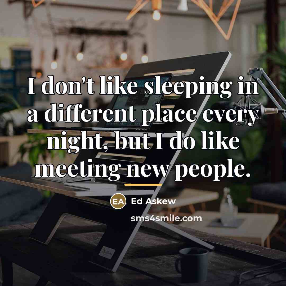 “I don't like sleeping in a different place every night,…” quote by Ed Askew