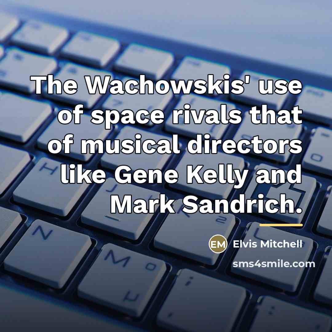 “The Wachowskis' use of space rivals that of musical directors…” quote by Elvis Mitchell