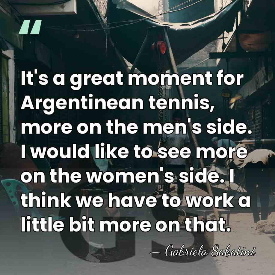It's a great moment for Argentinean tennis, more on the men's side.&hellip; - Gabriela Sabatini
