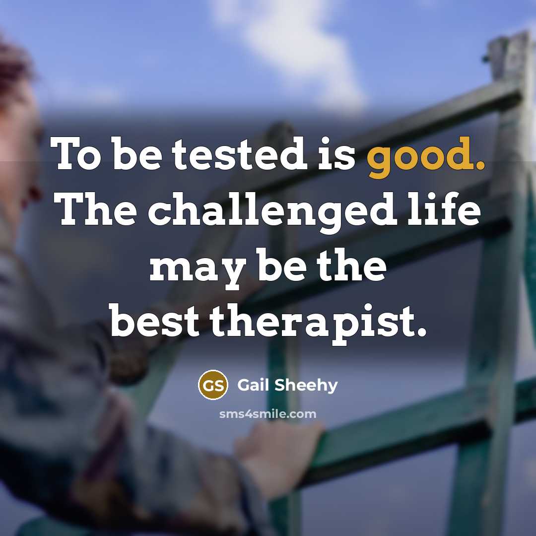 “To be tested is good. The challenged life may be…” quote by Gail Sheehy