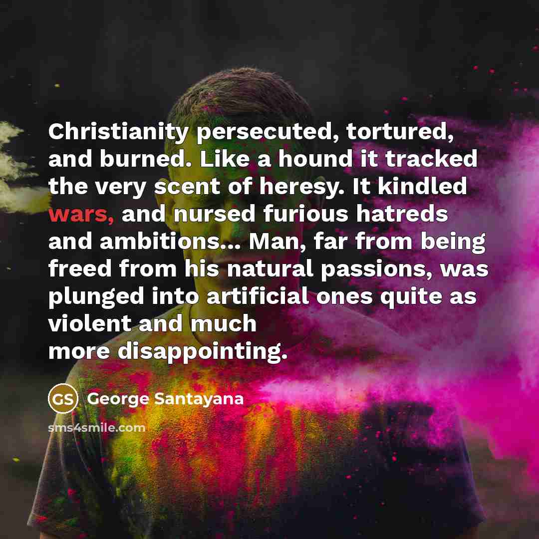 “Christianity persecuted, tortured, and burned. Like a hound it tracked…” quote by George Santayana