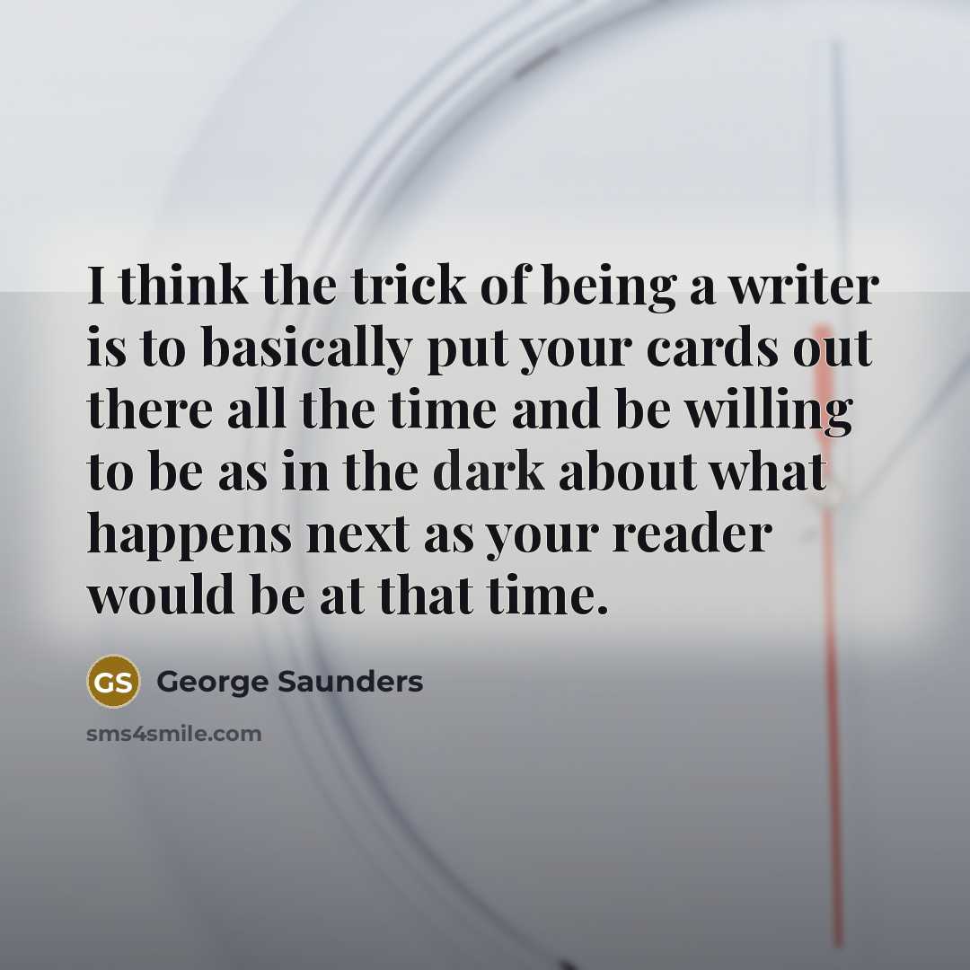 “I think the trick of being a writer is to…” quote by George Saunders
