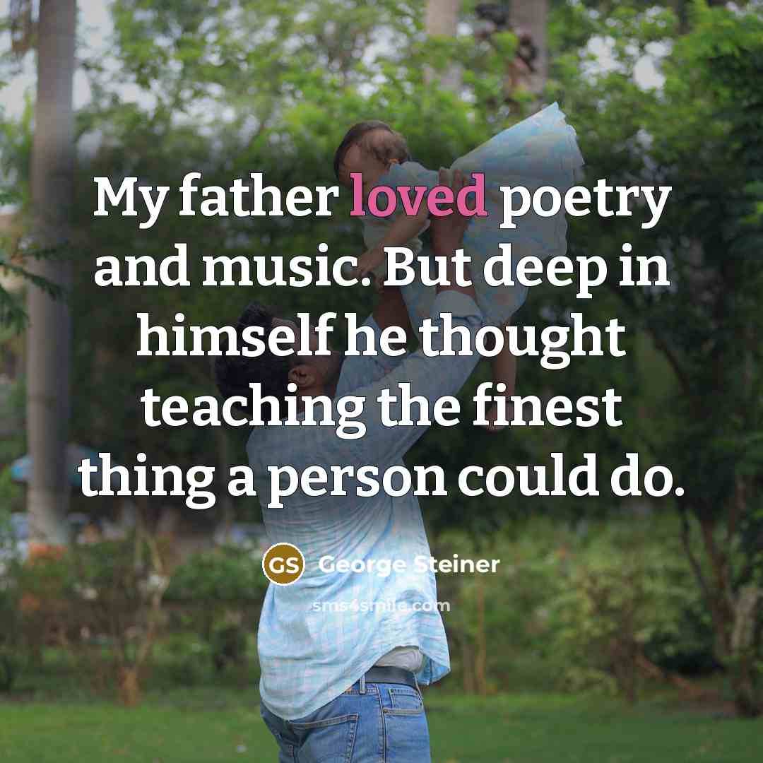 “My father loved poetry and music. But deep in himself…” quote by George Steiner