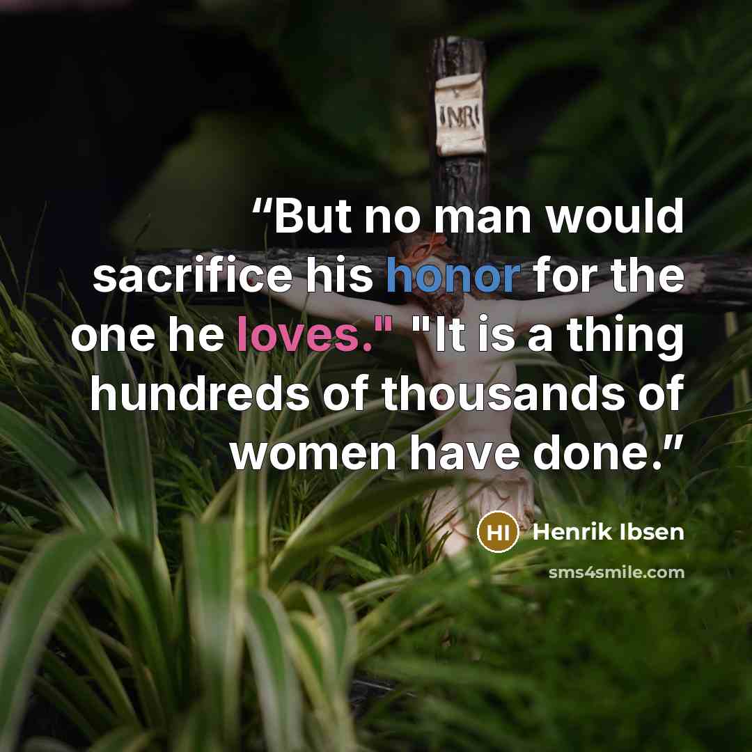 “But no man would sacrifice his honor for the one he loves." "It is a thing hundreds of thousands of women have done.” quote by Henrik Ibsen