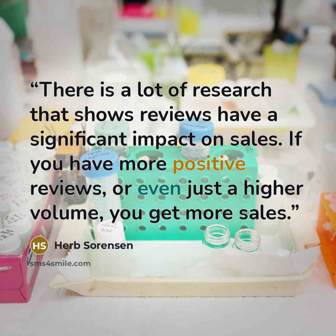 “There is a lot of research that shows reviews have a significant impact on sales. If you have more positive reviews, or even just a higher volume, you get more sales.” quote by Herb Sorensen