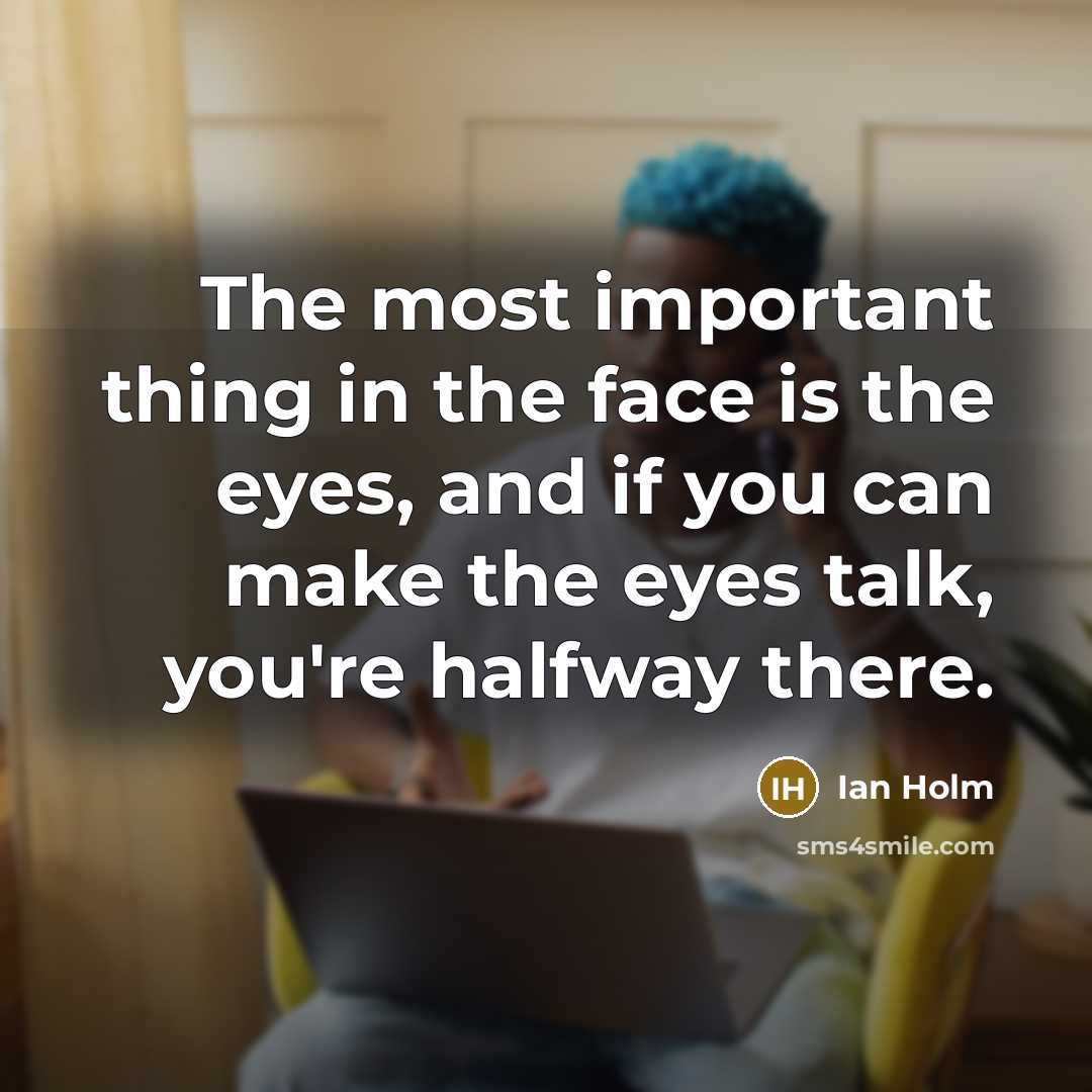 “The most important thing in the face is the eyes,…” quote by Ian Holm