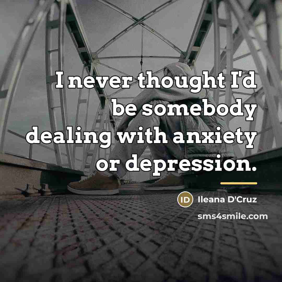 “I never thought I'd be somebody dealing with anxiety or…” quote by Ileana D'Cruz