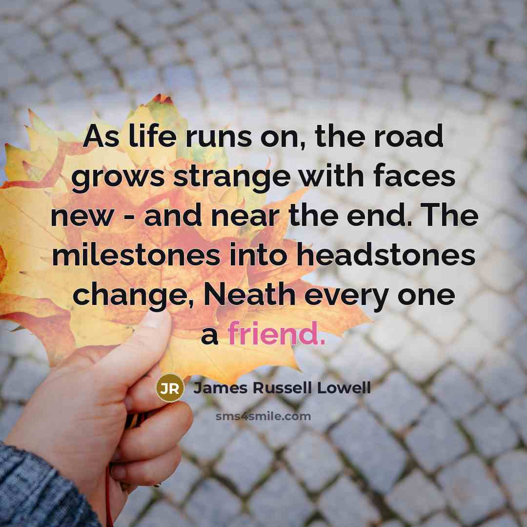 “As life runs on, the road grows strange with faces…” quote by James Russell Lowell