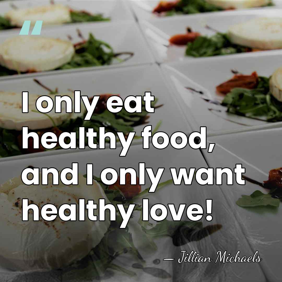 I only eat healthy food, and I only want healthy love! - Jillian Michaels