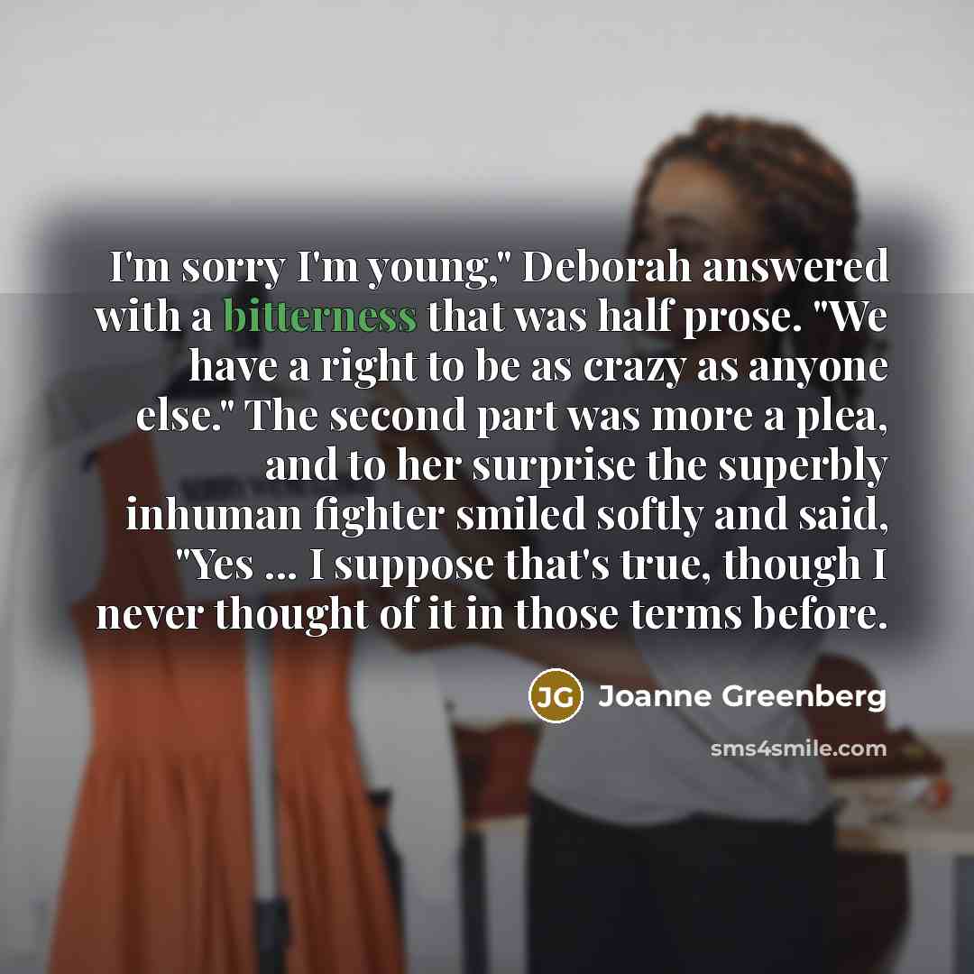“I'm sorry I'm young," Deborah answered with a bitterness that…” quote by Joanne Greenberg
