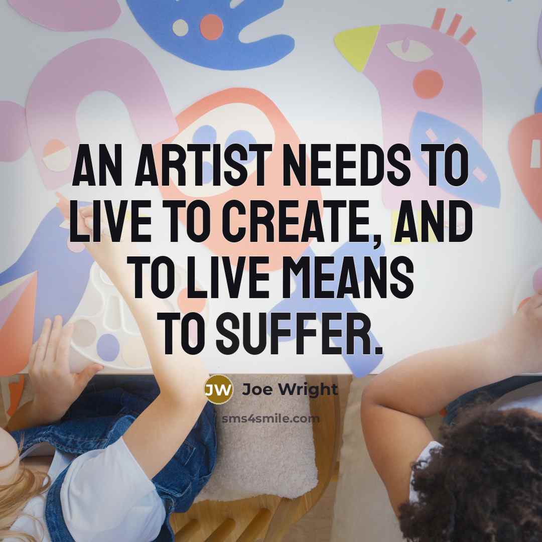 “An artist needs to live to create, and to live…” quote by Joe Wright