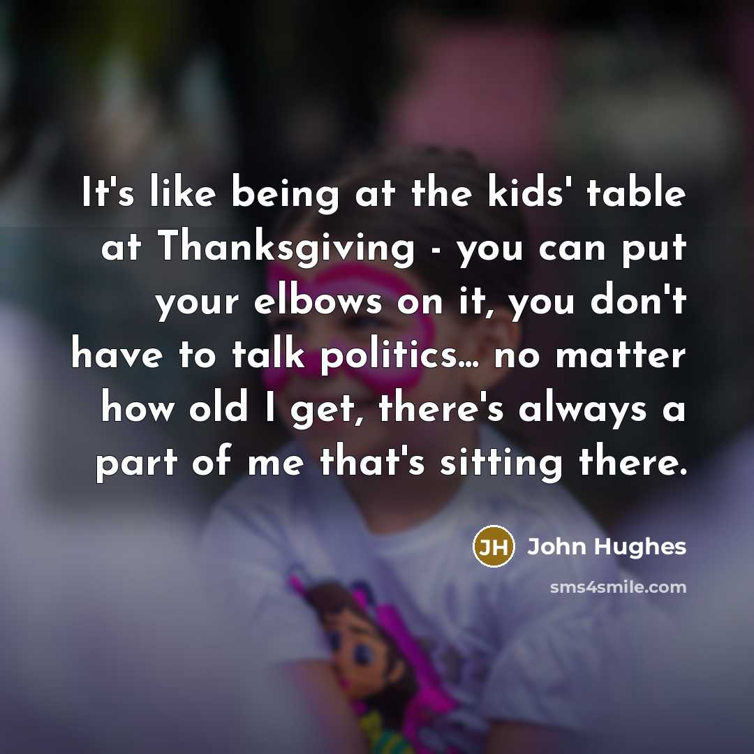 “It's like being at the kids' table at Thanksgiving -…” quote by John Hughes